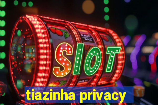 tiazinha privacy