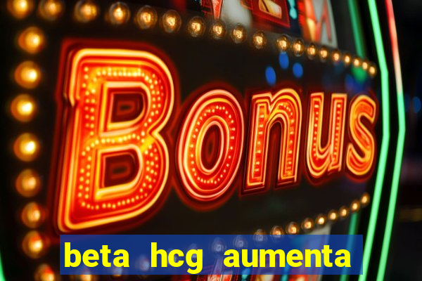 beta hcg aumenta quanto por dia