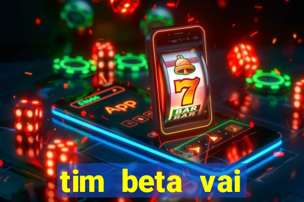 tim beta vai acabar 2024