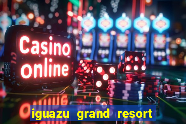 iguazu grand resort spa & casino iguazu