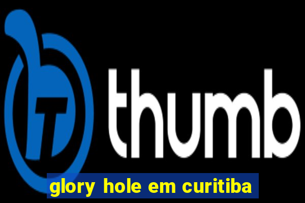 glory hole em curitiba