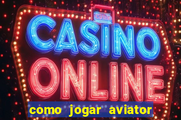 como jogar aviator e ganhar dinheiro