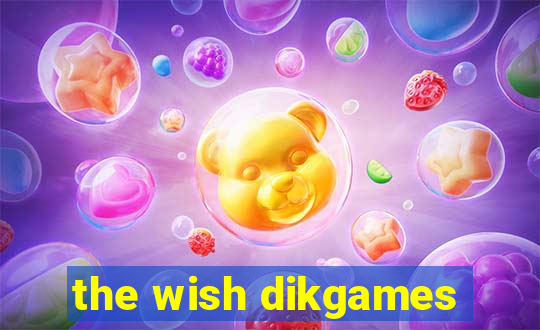 the wish dikgames