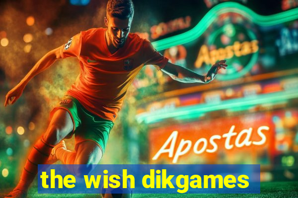 the wish dikgames