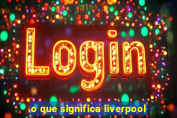 o que significa liverpool