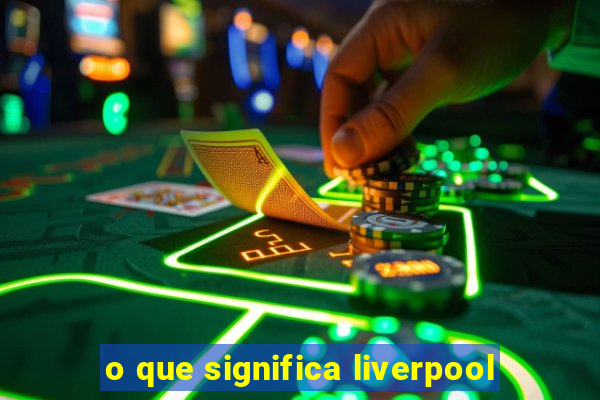 o que significa liverpool