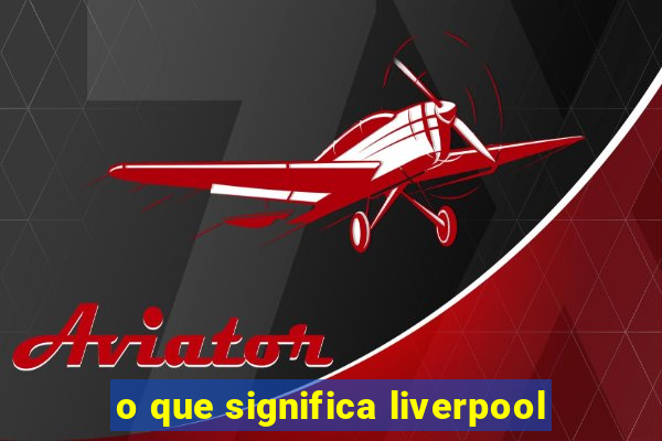 o que significa liverpool