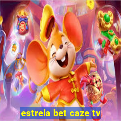 estrela bet caze tv