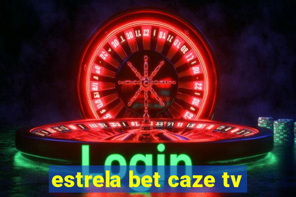 estrela bet caze tv