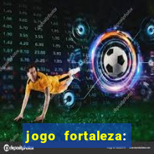 jogo fortaleza: onde assistir