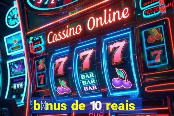 b么nus de 10 reais