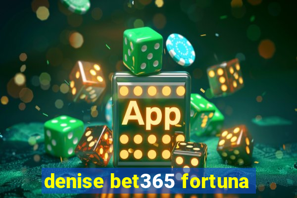 denise bet365 fortuna