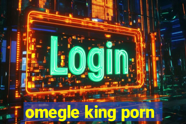 omegle king porn