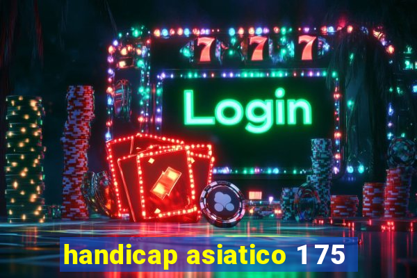 handicap asiatico 1 75