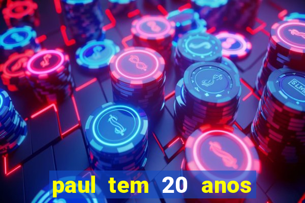 paul tem 20 anos de idade