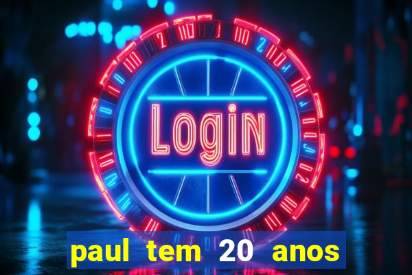 paul tem 20 anos de idade