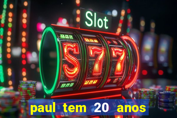 paul tem 20 anos de idade