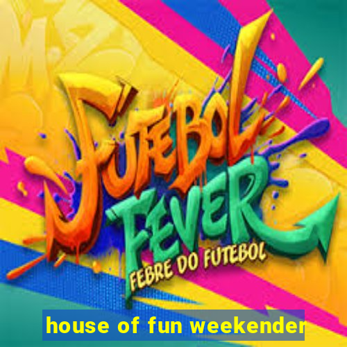 house of fun weekender