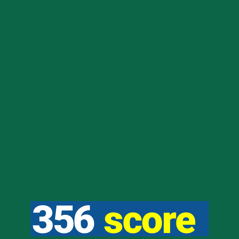 356 score