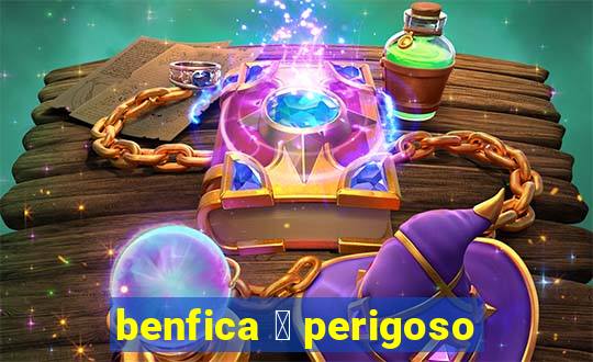 benfica 茅 perigoso