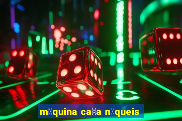 m谩quina ca莽a n铆queis