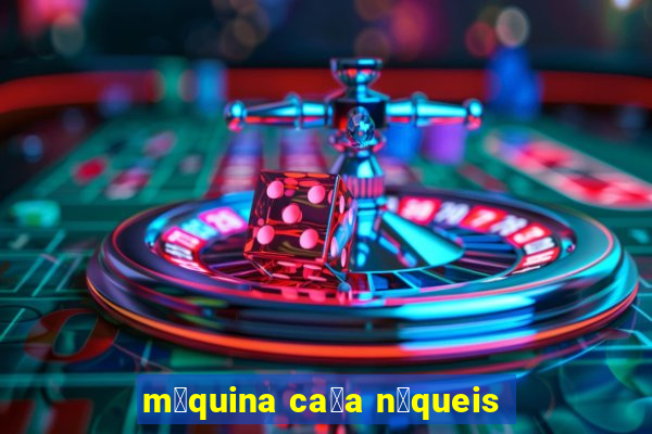 m谩quina ca莽a n铆queis