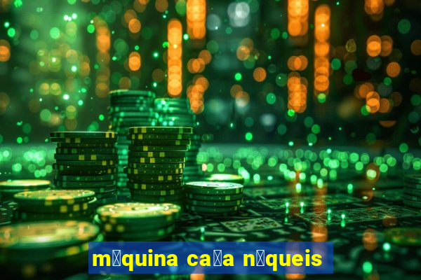 m谩quina ca莽a n铆queis