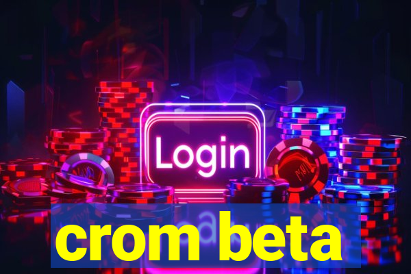 crom beta