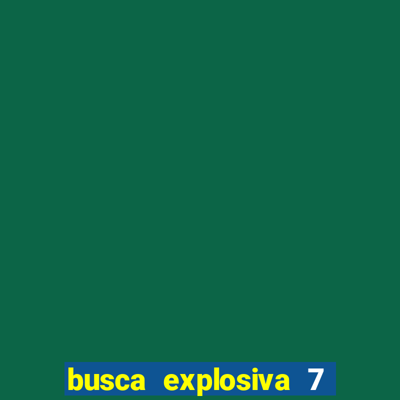 busca explosiva 7 vai ter