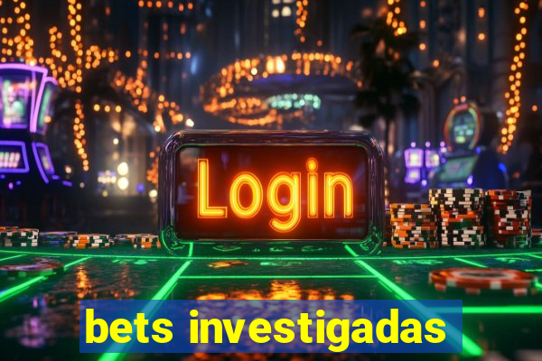 bets investigadas