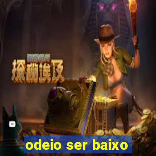 odeio ser baixo