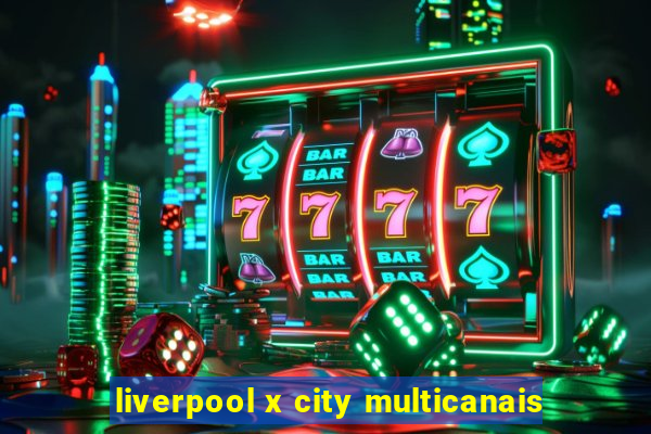 liverpool x city multicanais