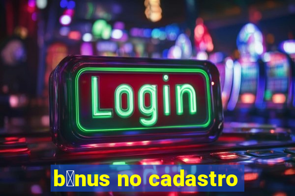 b么nus no cadastro