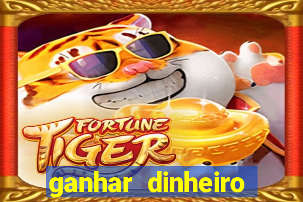 ganhar dinheiro jogo do tigre