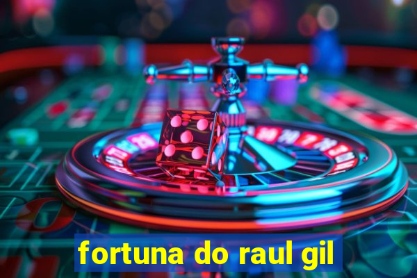 fortuna do raul gil