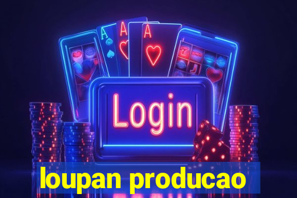 loupan producao