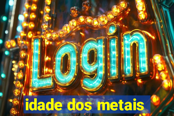 idade dos metais