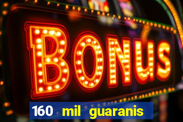 160 mil guaranis em reais