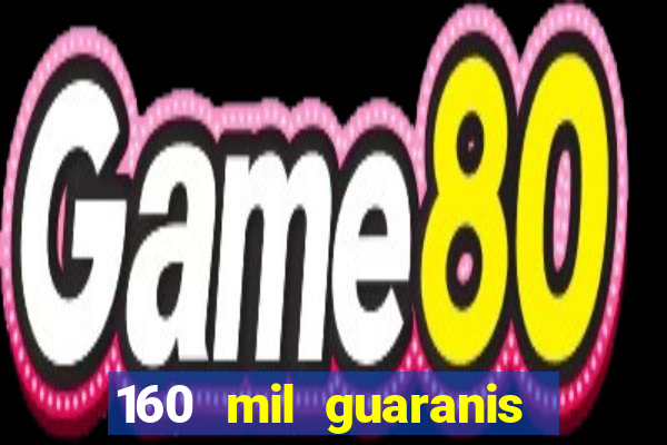 160 mil guaranis em reais