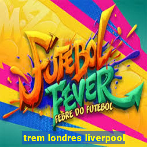 trem londres liverpool