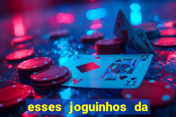 esses joguinhos da dinheiro mesmo