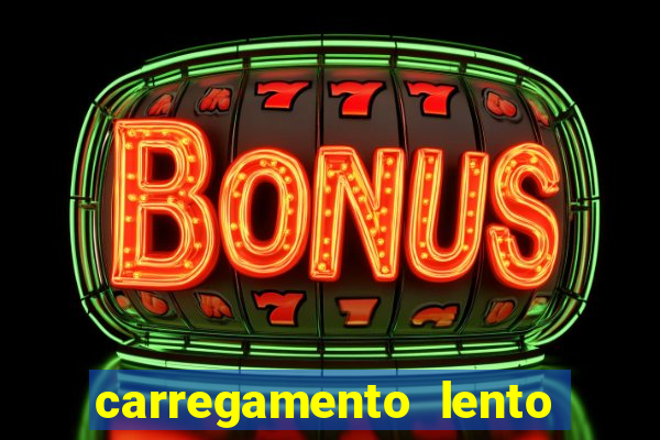 carregamento lento do aparelho