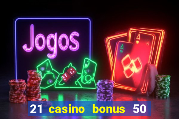 21 casino bonus 50 free spins