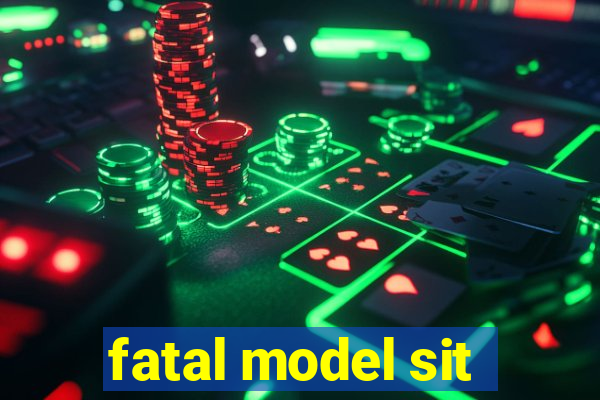 fatal model sit