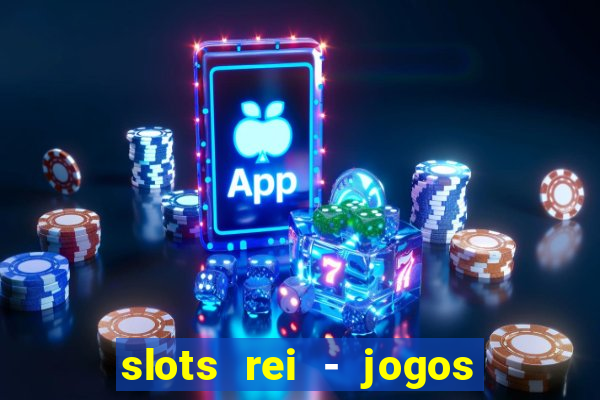 slots rei - jogos de cassino