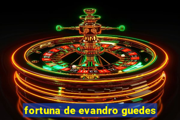 fortuna de evandro guedes