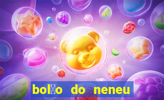 bol茫o do neneu de hoje