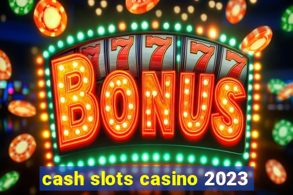 cash slots casino 2023