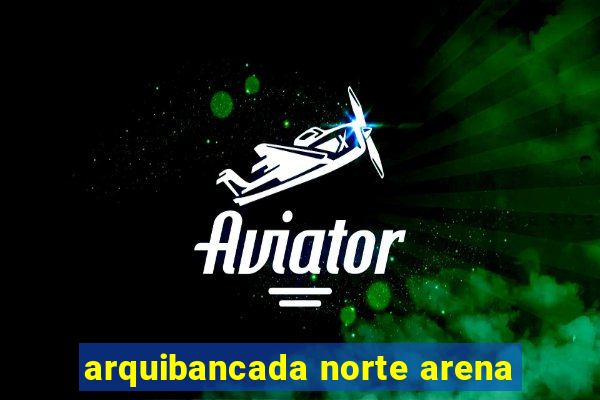 arquibancada norte arena