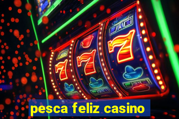 pesca feliz casino